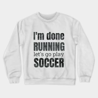 I'm done running, let's go play soccer design Crewneck Sweatshirt